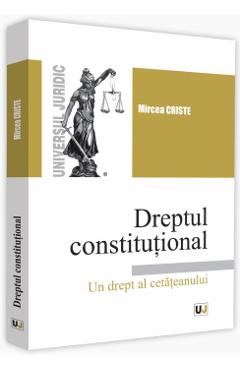Dreptul constitutional. Un drept al cetateanului - Mircea Criste
