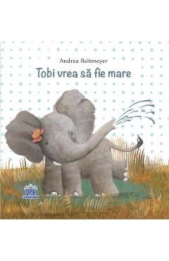 Tobi vrea sa fie mare - Andrea Reitmeyer - DIDACTICA PUBLISHING HOUSE