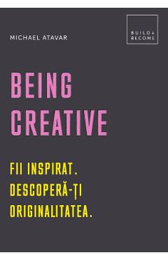 Being Creative. Fii inspirat. Descopera-ti originalitatea – Michael Atavar De La Libris.ro Carti Dezvoltare Personala 2023-05-30