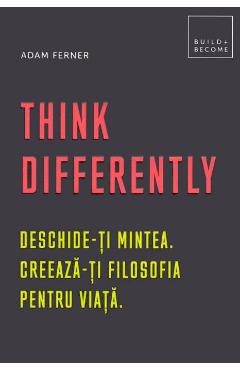 Think Differently. Deschide-ti mintea. Creeaza-ti filosofia pentru viata – Adam Ferner Adam imagine 2022