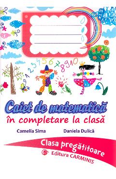 Caiet de matematica - Clasa pregatitoare - Camelia Sima, Daniela Dulica