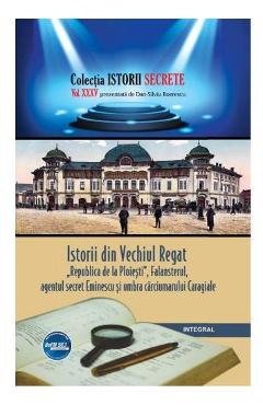 Istorii secrete vol.35: istorii din vechiul regat - dan-silviu boerescu