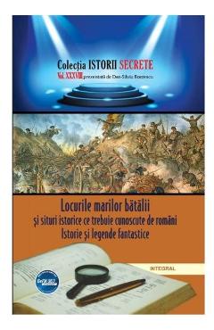 Istorii secrete vol. 38: locurile marilor batalii si situri istorice ce trebuie cunoscute de romani - dan-silviu boerescu