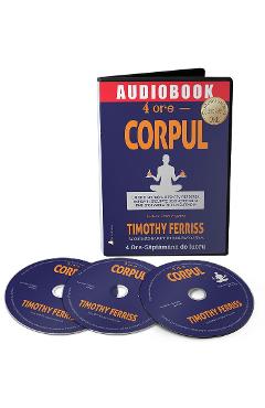 Audiobook. 4 ore – Corpul – Timothy Ferriss Audiobook poza bestsellers.ro