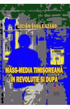 Mass-media timisoreana in revolutie si dupa - Lucian-Vasile Szabo