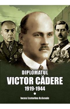 Diplomatul Victor Cadere 1919-1944 – Ioana Ecaterina Asavoaie 1919-1944 2022
