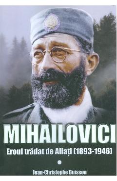Mihailovici, eroul tradat de aliati 1893-1946 – Jean-Christophe Buisson 1893-1946 imagine 2022