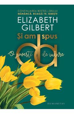 Si am spus da. O poveste de iubire - Elizabeth Gilbert