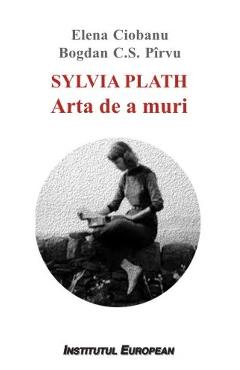 Sylvia Plath. Arta de a muri - Elena Ciobanu, Bogdan C.S. Pirvu