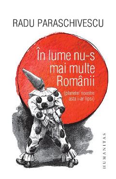 In lume nu-s mai multe Romanii (planetei noastre asta i-ar lipsi) - Radu Paraschivescu