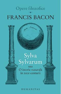 Sylva Sylvarum sau O istorie naturala in zece centurii – Francis Bacon Bacon 2022