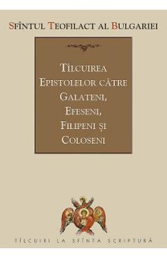 Tilcuirea Epistolelor catre Galateni, Efeseni, Filipeni si Coloseni - Sfantul Teofilact al Bulgariei