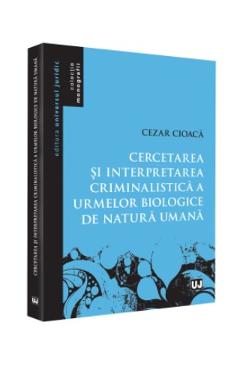 Cercetarea si interpretarea criminalistica a urmelor biologice de natura umana - Cezar Cioaca
