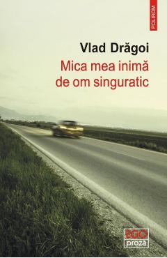 Mica mea inima de om singuratic - Vlad Dragoi - POLIROM
