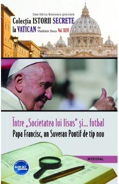 Istorii secrete Vol. 46: Intre societatea lui Iisus si fotbal. Papa Francisc, un Suveran Pontif de tip nou - Vladimir Duca