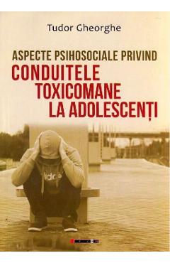 Aspecte psihosociale privind conduitele toxicomane la adolescenti - Tudor Gheorghe
