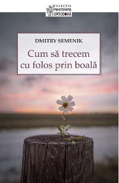 Cum sa trecem cu folos prin boala - Dmitry Semenik