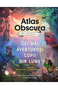 Atlas Obscura. Ghidul Exploratorului Pentru Cei Mai Aventurosi Copii Din Lume - Dylan Thuras