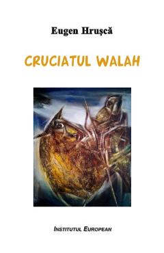 Cruciatul walah - Eugen Hrusca - INSTITUTUL EUROPEAN