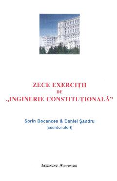 Zece Exercitii De Inginerie Constitutionala - Sorin Bocancea, Daniel Sandru