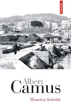 Moartea fericita - Albert Camus - POLIROM