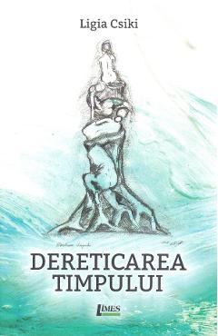 Dereticarea timpului - Ligia Csiki