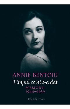 Timpul ce ni s-a dat. Memorii 1944-1947 – Annie Bentoiu 1944–1947 imagine 2022