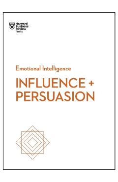 Influence and Persuasion (HBR Emotional Intelligence Series)