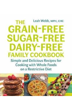 The Grain-Free, Sugar-Free, Dairy-Free Family Cookbook - Leah Webb