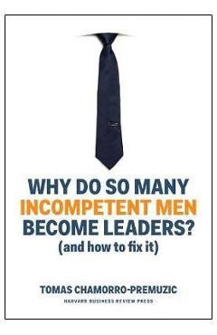 Why Do So Many Incompetent Men Become Leaders? (And How to F