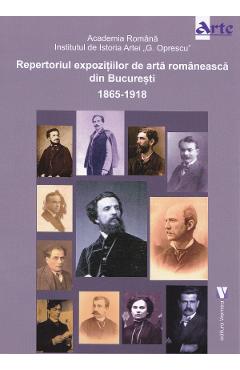 Repertoriul expozitiilor de arta romaneasca din Bucuresti 1865-1918 1865-1918