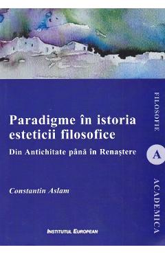 Paradigme in istoria esteticii filosofice. Din Antichitate pana in Renastere – Constantin Aslam antichitate imagine 2022