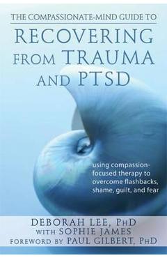 Compassionate-Mind Guide to Recovering from Trauma and Ptsd