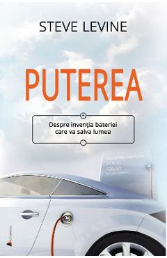 Puterea. Despre inventia bateriei care va salva lumea - Steve LeVine