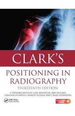 Clark\'s Positioning in Radiography 13E - A. Stewart Whitley