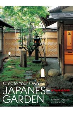 Create Your Own Japanese Garden: A Practical Guide - Motomi Oguchi