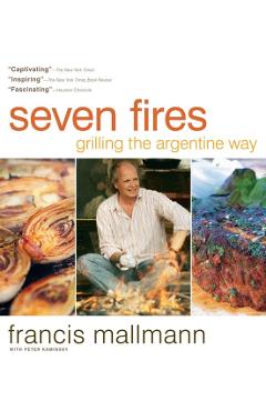 Seven Fires Grilling the Argentine Way - Francis Mallmann