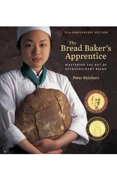 Bread Baker\'s Apprentice, 15th Anniversary Edition - Peter Reinhart