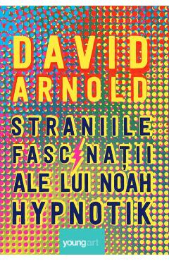 Straniile fascinatii ale lui Noah Hypnotik - David Arnold