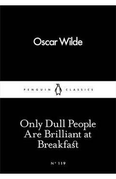 Only Dull People Are Brilliant at Breakfast - Oscar Wilde