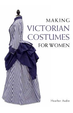 Making Victorian Costumes for Women - Heather Audin