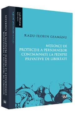 Mijloace de protectie a persoanelor condamnate la pedespse privative de libertate – Radu Florin Geamanu carte
