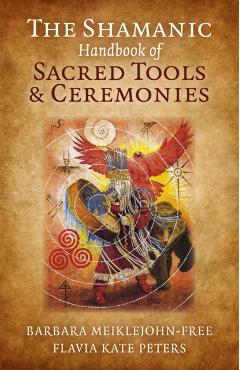 Shamanic Handbook of Sacred Tools and Ceremonies - Barbara Meiklejohn Free