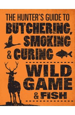 Hunter's Guide to Butchering, Smoking and Curing Wild Game a - Philip Hasheider