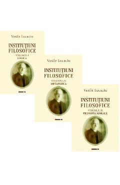 Institutiuni filosofice Vol.1+2+3 – Vasile Lucaciu filosofice. poza bestsellers.ro