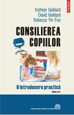 Consilierea copiilor Ed.2 – David Geldard, Kathryn Geldard, Rebecca Yin Foo Consilierea