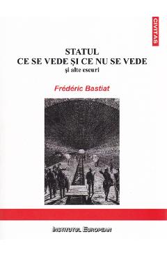Statul. Ce se vede si ce nu se vede - Frederic Bastiat - INSTITUTUL EUROPEAN