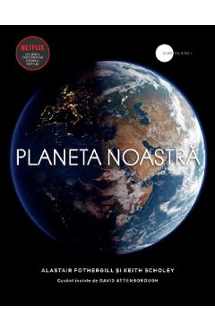 Planeta noastra – Alastair Fothergill, Keith Scholey Alastair poza bestsellers.ro