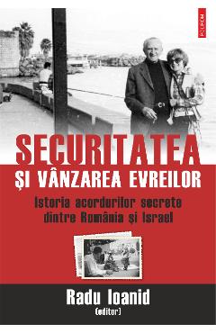 eBook Securitatea si vanzarea evreilor. Istoria acordurilor secrete dintre Romania si Israel - Radu Ioanid
