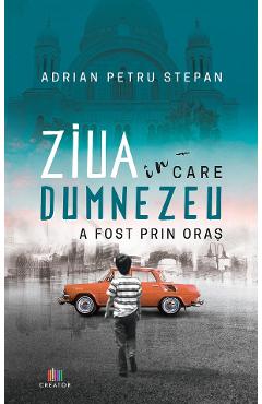 Ziua in care Dumnezeu a fost prin oras - Adrian Petru Stepan